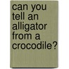 Can You Tell an Alligator from a Crocodile? door Buffy Silverman