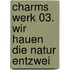 Charms Werk 03. Wir hauen die Natur entzwei