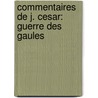 Commentaires de J. Cesar: Guerre Des Gaules by Julius Caesar