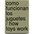 Como funcionan los juguetes / How Toys Work
