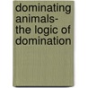 Dominating Animals- The Logic Of Domination door Trevor Coffrin