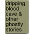 Dripping Blood Cave & Other Ghostly Stories
