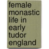 Female Monastic Life In Early Tudor England door Abbot of Monte Cassino Benedict Saint