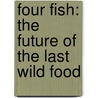 Four Fish: The Future Of The Last Wild Food by Paul Greenberg