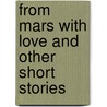From Mars With Love And Other Short Stories by Julian W. Tang