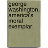 George Washington, America's Moral Exemplar by Barbara Bennett Peterson