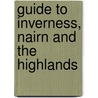 Guide To Inverness, Nairn And The Highlands by Sir Alexander MacKenzie