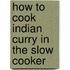 How To Cook Indian Curry In The Slow Cooker