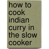 How To Cook Indian Curry In The Slow Cooker door Catherine Atkinson