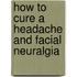 How To Cure A Headache And Facial Neuralgia