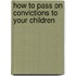 How To Pass On Convictions To Your Children