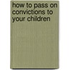 How To Pass On Convictions To Your Children door S.M. Davis