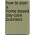 How to Start a Home-Based Day-Care Business