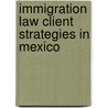 Immigration Law Client Strategies In Mexico by Multiple Authors