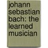 Johann Sebastian Bach: The Learned Musician