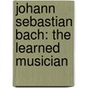 Johann Sebastian Bach: The Learned Musician door W. Wolf