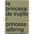 La princesa de Trujillo / Princess Allbring