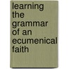Learning The Grammar Of An Ecumenical Faith door Albert J.D. Walsh