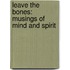 Leave The Bones: Musings Of Mind And Spirit