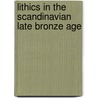 Lithics In The Scandinavian Late Bronze Age by Anders Hogberg