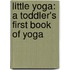 Little Yoga: A Toddler's First Book Of Yoga