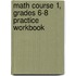Math Course 1, Grades 6-8 Practice Workbook
