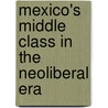 Mexico's Middle Class In The Neoliberal Era by Dennis L. Gilbert