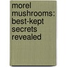 Morel Mushrooms: Best-Kept Secrets Revealed door Michael Phillips