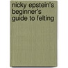Nicky Epstein's Beginner's Guide To Felting by Nicky Epstein