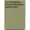 On Inoculating Moral Philosophy Against God door John M. Rist