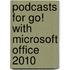 Podcasts For Go! With Microsoft Office 2010