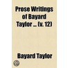Prose Writings Of Bayard Taylor ... (V. 12) door Bayard Taylor