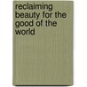 Reclaiming Beauty For The Good Of The World door Peggy Rosenthal