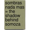 Sombras Nada Mas = The Shadow Behind Somoza by Sergio Ramirez