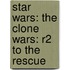Star Wars: The Clone Wars: R2 to the Rescue