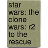 Star Wars: The Clone Wars: R2 to the Rescue by Rob Valois