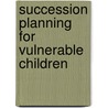 Succession Planning For Vulnerable Children door Paul Bukuluki