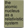 The Atomic Nucleus As A Relativistic System by L.N. Savushkin