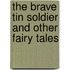 The Brave Tin Soldier And Other Fairy Tales