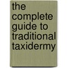 The Complete Guide To Traditional Taxidermy door Chester Albert Reed
