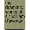 The Dramatic Works Of Sir William D'Avenant by Sir William D'Avenant