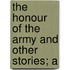The Honour Of The Army And Other Stories; A