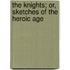 The Knights; Or, Sketches Of The Heroic Age