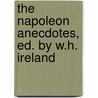 The Napoleon Anecdotes, Ed. By W.H. Ireland door William Henry Ireland