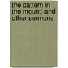 The Pattern In The Mount; And Other Sermons door Charles Henry Parkhurst