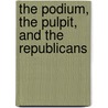 The Podium, The Pulpit, And The Republicans by Frederick Stecker