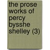 The Prose Works Of Percy Bysshe Shelley (3) by Professor Percy Bysshe Shelley