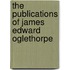 The Publications Of James Edward Oglethorpe
