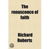 The Renascence Of Faith; By Richard Roberts