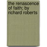 The Renascence Of Faith; By Richard Roberts door Richard Roberts